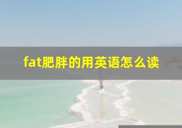 fat肥胖的用英语怎么读