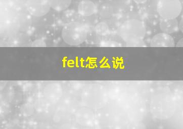 felt怎么说