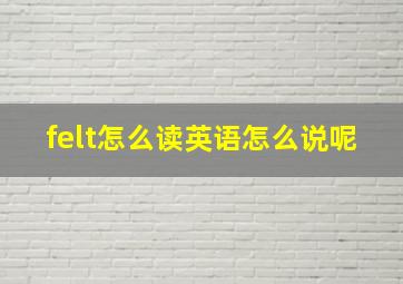 felt怎么读英语怎么说呢