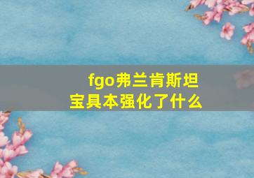 fgo弗兰肯斯坦宝具本强化了什么