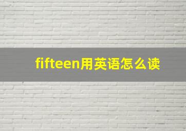 fifteen用英语怎么读