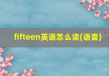 fifteen英语怎么读(语音)