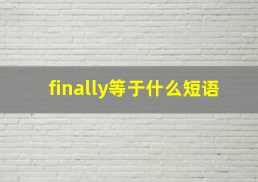 finally等于什么短语