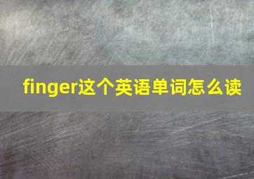 finger这个英语单词怎么读