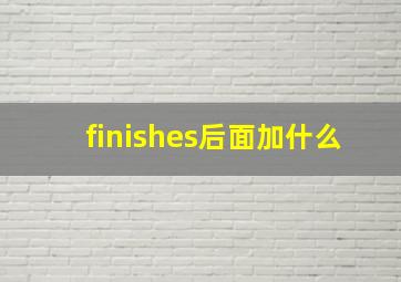 finishes后面加什么