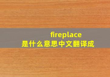 fireplace是什么意思中文翻译成