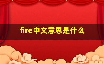 fire中文意思是什么