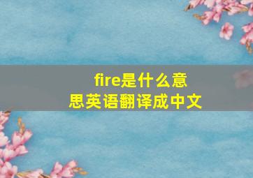 fire是什么意思英语翻译成中文