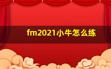 fm2021小牛怎么练