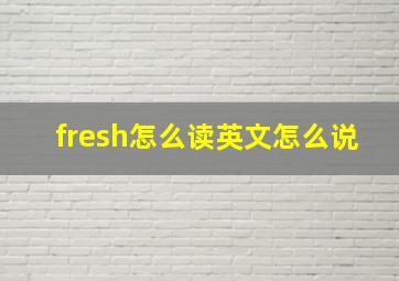 fresh怎么读英文怎么说