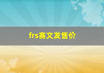 frs赛文发售价