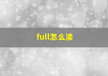 full怎么渎