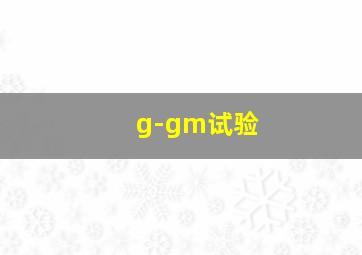 g-gm试验