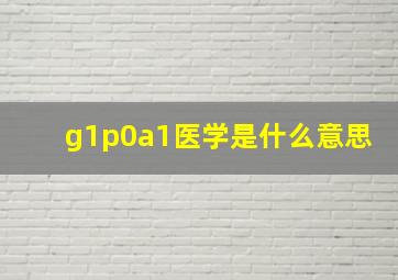 g1p0a1医学是什么意思