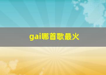 gai哪首歌最火