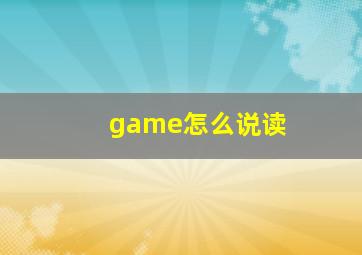 game怎么说读