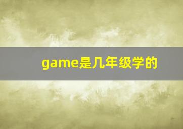 game是几年级学的