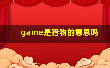 game是猎物的意思吗