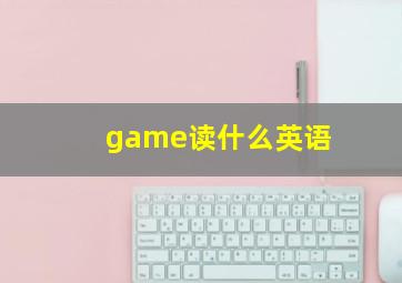 game读什么英语