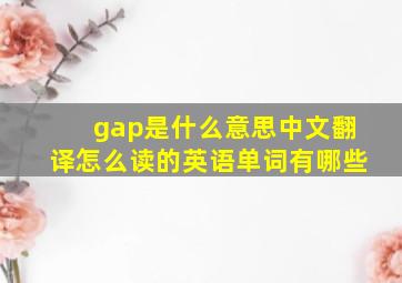 gap是什么意思中文翻译怎么读的英语单词有哪些