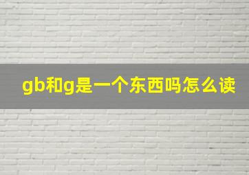 gb和g是一个东西吗怎么读