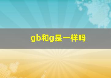 gb和g是一样吗