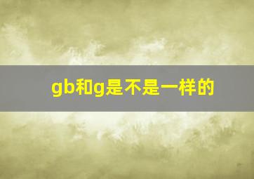 gb和g是不是一样的