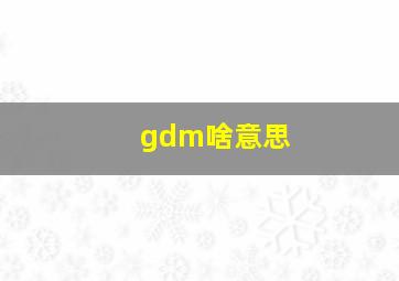 gdm啥意思