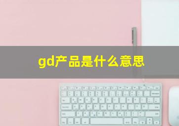 gd产品是什么意思