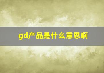 gd产品是什么意思啊