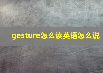 gesture怎么读英语怎么说