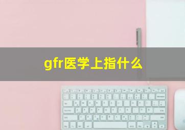 gfr医学上指什么