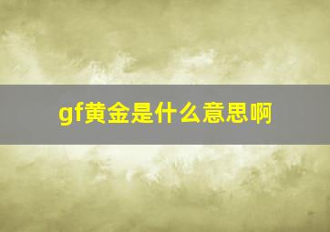 gf黄金是什么意思啊