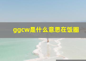 ggcw是什么意思在饭圈