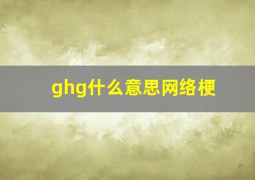 ghg什么意思网络梗