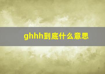 ghhh到底什么意思