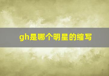 gh是哪个明星的缩写