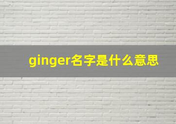 ginger名字是什么意思