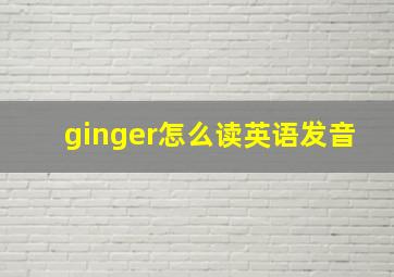 ginger怎么读英语发音