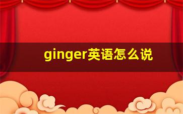 ginger英语怎么说