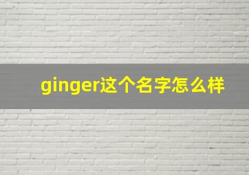 ginger这个名字怎么样