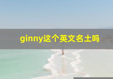 ginny这个英文名土吗