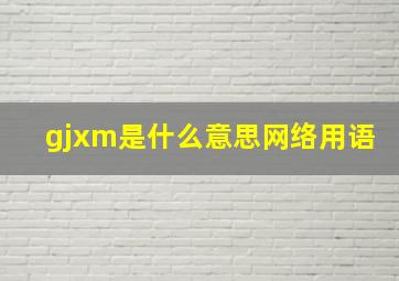 gjxm是什么意思网络用语