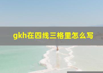 gkh在四线三格里怎么写