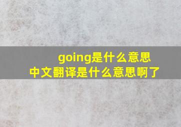 going是什么意思中文翻译是什么意思啊了