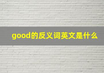 good的反义词英文是什么