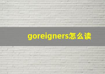 goreigners怎么读