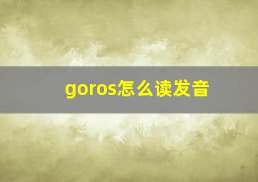 goros怎么读发音