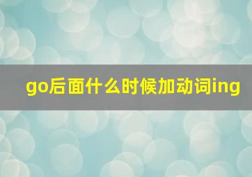 go后面什么时候加动词ing