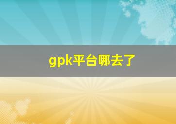 gpk平台哪去了